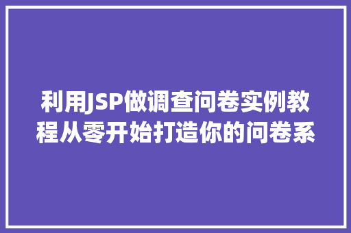 利用JSP做调查问卷实例教程从零开始打造你的问卷系统