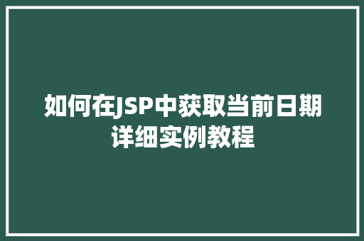 如何在JSP中获取当前日期详细实例教程 第1张 如何在JSP中获取当前日期详细实例教程 第1张
