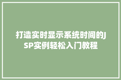 打造实时显示系统时间的JSP实例轻松入门教程