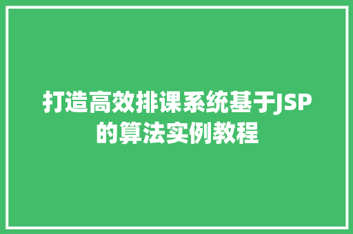 打造高效排课系统基于JSP的算法实例教程