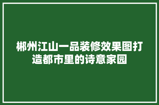 郴州江山一品装修效果图打造都市里的诗意家园 第1张 郴州江山一品装修效果图打造都市里的诗意家园 第1张