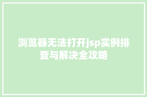 浏览器无法打开jsp实例排查与解决全攻略