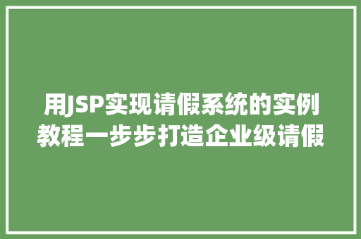 用JSP实现请假系统的实例教程一步步打造企业级请假管理平台