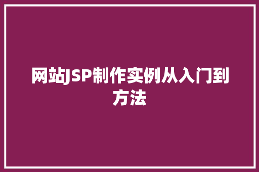 网站JSP制作实例从入门到方法