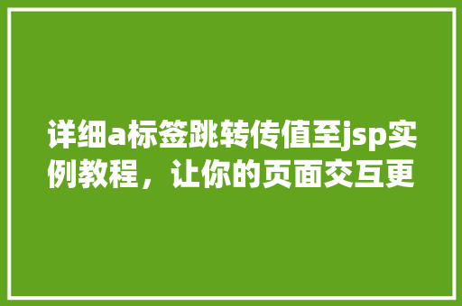 详细a标签跳转传值至jsp实例教程，让你的页面交互更智能
