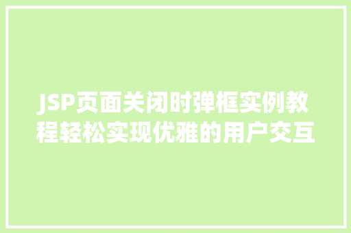 JSP页面关闭时弹框实例教程轻松实现优雅的用户交互  第1张