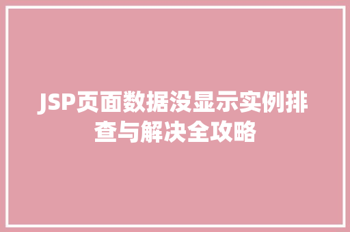 JSP页面数据没显示实例排查与解决全攻略 第1张 JSP页面数据没显示实例排查与解决全攻略 第1张